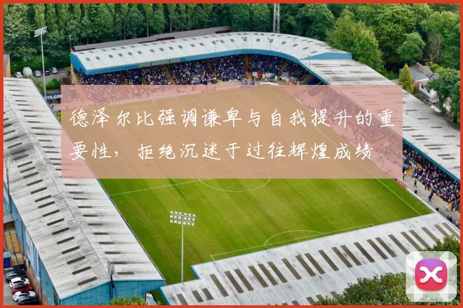 德泽尔比强调谦卑与自我提升的重要性，拒绝沉迷于过往辉煌成绩