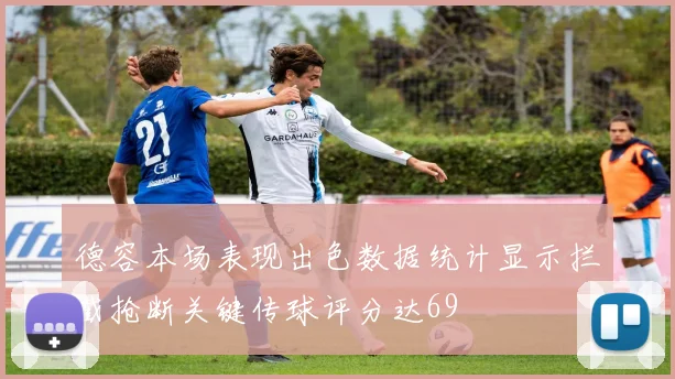 德容本场表现出色数据统计显示拦截抢断关键传球评分达69
