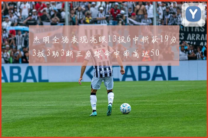 杰明全场表现亮眼13投6中斩获19分3板3助3断三分球命中率高达50
