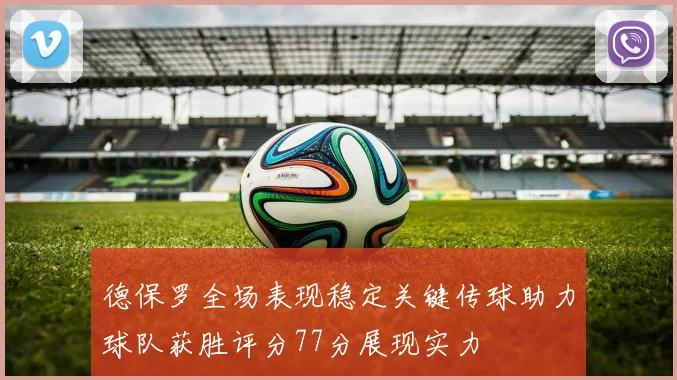 德保罗全场表现稳定关键传球助力球队获胜评分77分展现实力