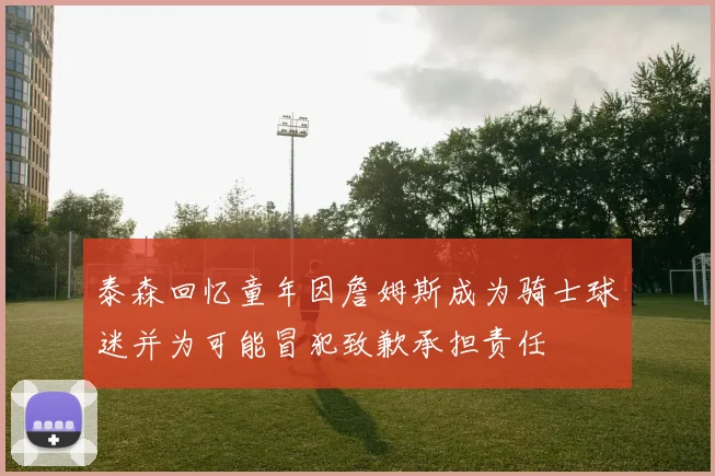 泰森回忆童年因詹姆斯成为骑士球迷并为可能冒犯致歉承担责任