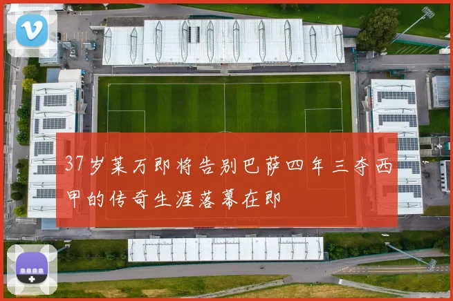 37岁莱万即将告别巴萨四年三夺西甲的传奇生涯落幕在即